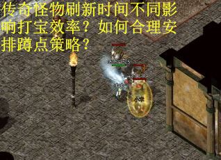 传奇怪物刷新时间不同影响打宝效率？如何合理安排蹲点策略？