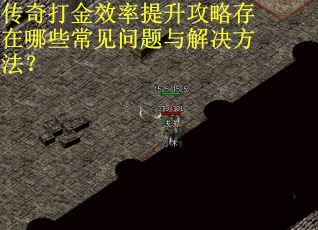 传奇打金效率提升攻略存在哪些常见问题与解决方法？