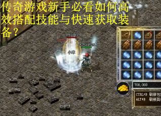 传奇游戏新手必看如何高效搭配技能与快速获取装备？