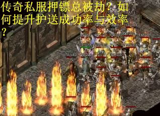 传奇私服押镖总被劫？如何提升护送成功率与效率？