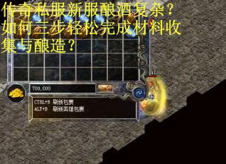 传奇私服新服酿酒复杂？如何三步轻松完成材料收集与酿造？