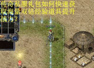 传奇私服礼包如何快速获取海量双倍经验道具提升战力？