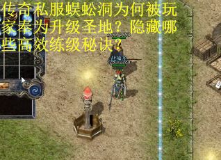 传奇私服蜈蚣洞为何被玩家奉为升级圣地？隐藏哪些高效练级秘诀？