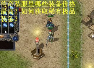 传奇私服里哪些装备价格最高？如何获取稀有极品装备？
