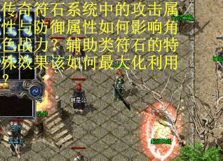 传奇符石系统中的攻击属性与防御属性如何影响角色战力？辅助类符石的特殊效果该如何最大化利用？