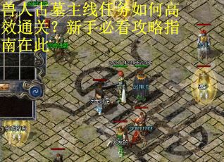 兽人古墓主线任务如何高效通关？新手必看攻略指南在此
