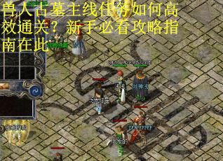 兽人古墓主线任务如何高效通关？新手必看攻略指南在此