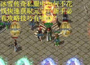冰雪传奇私服中如何不花钱快速获取元宝？新手必看攻略技巧有哪些？