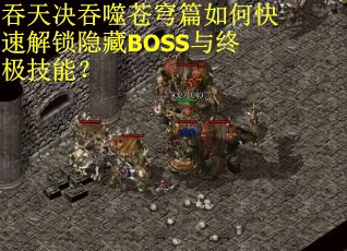 吞天决吞噬苍穹篇如何快速解锁隐藏BOSS与终极技能？