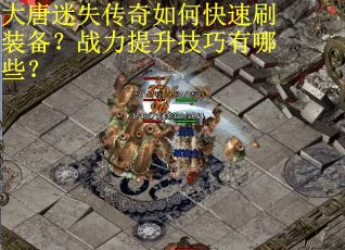 大唐迷失传奇如何快速刷装备？战力提升技巧有哪些？