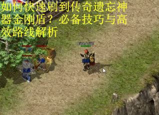如何快速刷到传奇遗忘神器金刚盾？必备技巧与高效路线解析