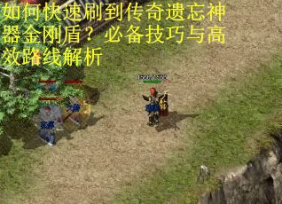 如何快速刷到传奇遗忘神器金刚盾？必备技巧与高效路线解析