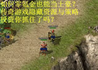 如何零氪金也能当土豪？传奇游戏隐藏资源与策略投资你抓住了吗？