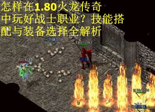 怎样在1.80火龙传奇中玩好战士职业？技能搭配与装备选择全解析