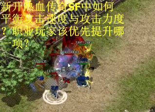 新开热血传奇SF中如何平衡攻击速度与攻击力度？职业玩家该优先提升哪一项？