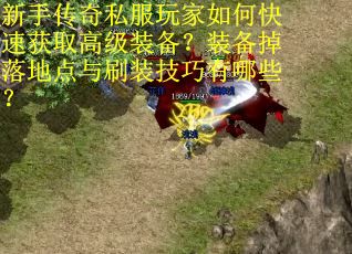 新手传奇私服玩家如何快速获取高级装备？装备掉落地点与刷装技巧有哪些？