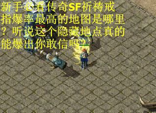新手必看传奇SF祈祷戒指爆率最高的地图是哪里？听说这个隐藏地点真的能爆出你敢信吗？