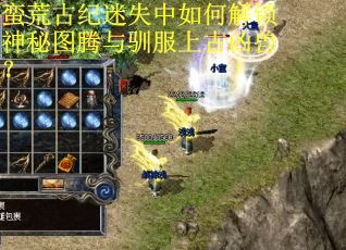蛮荒古纪迷失中如何解锁神秘图腾与驯服上古凶兽？