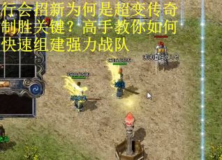 行会招新为何是超变传奇制胜关键？高手教你如何快速组建强力战队