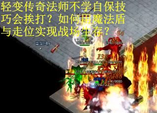 轻变传奇法师不学自保技巧会挨打？如何用魔法盾与走位实现战场生存？