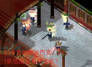 打中变传奇沙巴克,211队伍配置有何玄机? 打中变传奇沙巴克,211队伍配置有何玄机?