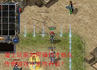 道士玩家如何操作才能在传奇游戏中更快升级? 道士玩家如何操作才能在传奇游戏中更快升级?