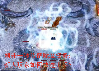 刚开一秒传奇除魔任务:新人玩家如何快速上手? 刚开一秒传奇除魔任务:新人玩家如何快速上手?