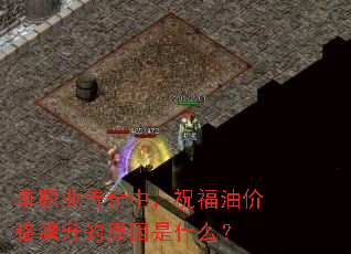 单职业传奇中,祝福油价格飙升的原因是什么? 单职业传奇中,祝福油价格飙升的原因是什么?