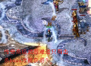 传奇高级武器难道只有击杀boss才能获得? 传奇高级武器难道只有击杀boss才能获得?