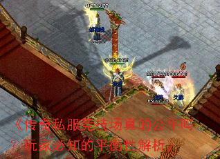 《传奇私服竞技场真的公平吗?玩家必知的平衡性解析》 《传奇私服竞技场真的公平吗?玩家必知的平衡性解析》