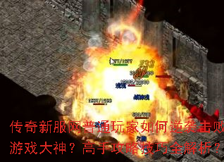 传奇新服网普通玩家如何逆袭击败游戏大神?高手攻略技巧全解析? 传奇新服网普通玩家如何逆袭击败游戏大神?高手攻略技巧全解析?