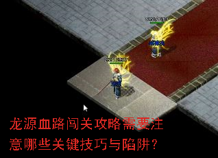 龙源血路闯关攻略需要注意哪些关键技巧与陷阱? 龙源血路闯关攻略需要注意哪些关键技巧与陷阱?