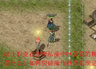 战士职业在传奇私服中PK弱势的根源是什么?如何突破操作瓶颈实现逆袭? 战士职业在传奇私服中PK弱势的根源是什么?如何突破操作瓶颈实现逆袭?