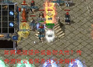 如何高效提升装备耐久性?传奇游戏装备保养技巧全解析 如何高效提升装备耐久性?传奇游戏装备保养技巧全解析