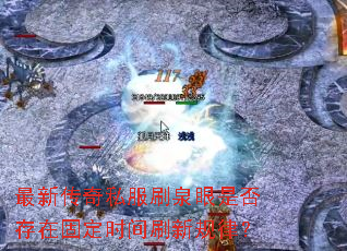 最新传奇私服刷泉眼是否存在固定时间刷新规律? 最新传奇私服刷泉眼是否存在固定时间刷新规律?