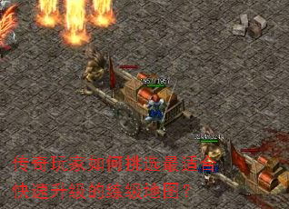 传奇玩家如何挑选最适合快速升级的练级地图? 传奇玩家如何挑选最适合快速升级的练级地图?