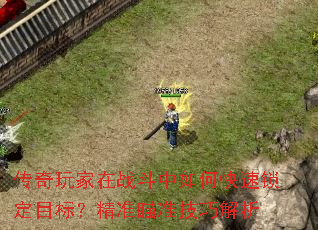 传奇玩家在战斗中如何快速锁定目标?精准瞄准技巧解析 传奇玩家在战斗中如何快速锁定目标?精准瞄准技巧解析