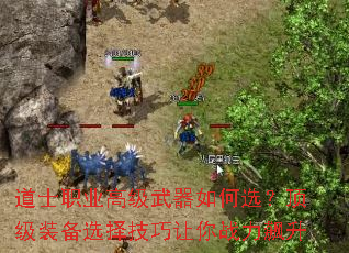 道士职业高级武器如何选?顶级装备选择技巧让你战力飙升 道士职业高级武器如何选?顶级装备选择技巧让你战力飙升