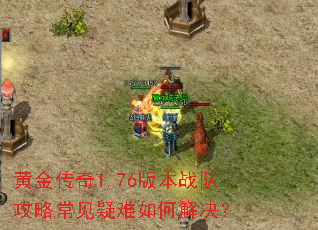 黄金传奇1.76版本战队攻略常见疑难如何解决? 黄金传奇1.76版本战队攻略常见疑难如何解决?