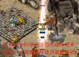 为何众多玩家对沙巴克战斗望而却步?关键原因与破局策略解析 为何众多玩家对沙巴克战斗望而却步?关键原因与破局策略解析