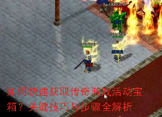 如何快速获取传奇游戏活动宝箱?关键技巧与步骤全解析 如何快速获取传奇游戏活动宝箱?关键技巧与步骤全解析
