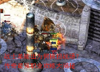 战士单输出为何横扫战场?传奇最强职业攻略大揭秘 战士单输出为何横扫战场?传奇最强职业攻略大揭秘