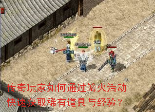 传奇玩家如何通过篝火活动快速获取稀有道具与经验? 传奇玩家如何通过篝火活动快速获取稀有道具与经验?