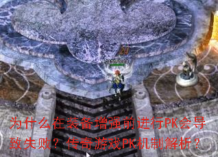 为什么在装备增强前进行PK会导致失败?传奇游戏PK机制解析? 为什么在装备增强前进行PK会导致失败?传奇游戏PK机制解析?