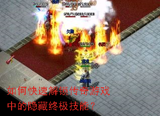 如何快速解锁传奇游戏中的隐藏终极技能? 如何快速解锁传奇游戏中的隐藏终极技能?