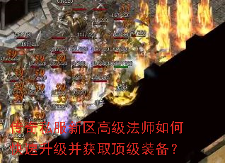 传奇私服新区高级法师如何快速升级并获取顶级装备? 传奇私服新区高级法师如何快速升级并获取顶级装备?