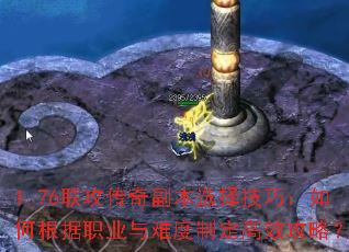 1.76联攻传奇副本选择技巧:如何根据职业与难度制定高效攻略? 1.76联攻传奇副本选择技巧:如何根据职业与难度制定高效攻略?