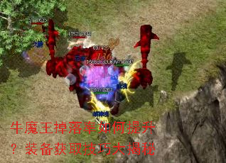 牛魔王掉落率如何提升?装备获取技巧大揭秘 牛魔王掉落率如何提升?装备获取技巧大揭秘
