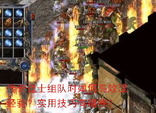 传奇道士组队时如何高效混经验?实用技巧有哪些? 传奇道士组队时如何高效混经验?实用技巧有哪些?