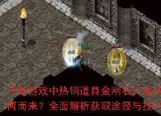 传奇游戏中热销道具金刚石究竟从何而来?全面解析获取途径与技巧 传奇游戏中热销道具金刚石究竟从何而来?全面解析获取途径与技巧
